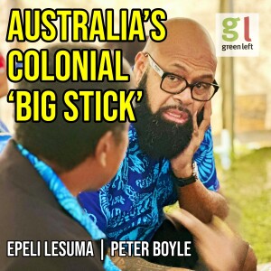 Australia's colonial 'big stick' politics in the Pacific | Green Left Show #42