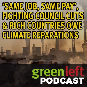 ‘Same job, same pay’, fighting council cuts & rich countries owe climate reparations | Green Left News Podcast