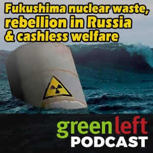 Fukushima nuclear waste dumping, rebellion in Russia & cashless welfare | Green Left News Podcast