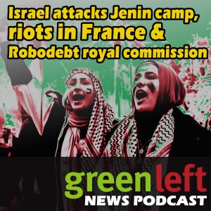Jenin refugee camp attack, riots in France & Robodebt royal commission  | Green Left News Podcast