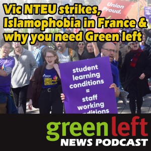 Vic NTEU strikes, Islamophobia in France & why you need Green Left | Green Left News Podcast