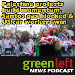Palestine protests build momentum, Santos gas blocked & US car workers win | Green Left News Podcast