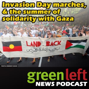 Invasion Day & the summer of solidarity with Gaza | Green Left News Podcast