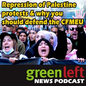 Repression of Palestine protests & why you should defend the CFMEU | Green Left News Podcast