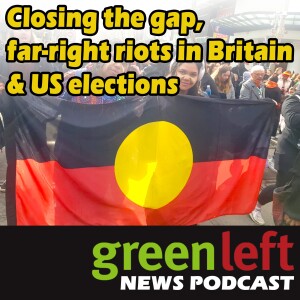 Closing the Gap, far-right riots in Britain & US elections | Green Left News Podcast