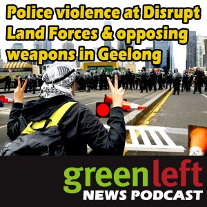 Police violence at Disrupt Land Forces & opposing weapons in Geelong | Green Left News Podcast