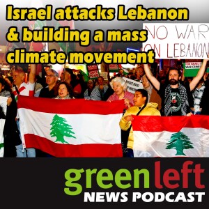 Israel attacks Lebanon & building a mass climate movement | Green Left News Podcast