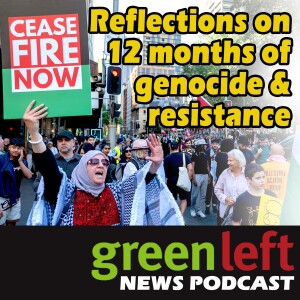 Reflections on 12 months of genocide and resistance | Green Left News Podcast