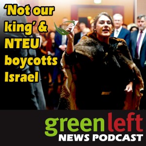 'Not our king' & NTEU boycotts Israel | Green Left News Podcast