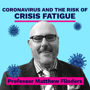 Coronavirus and the risk of crisis fatigue - Professor Matthew Flinders