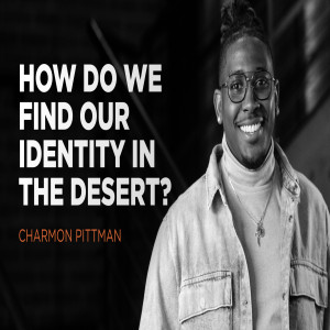 Desert Sessions - Part 2 - How Do We Find Our Identity In The Desert? - Charmon Pittman