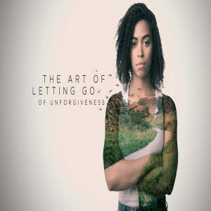 “Letting Go of Unforgiveness” - The Art of Letting Go Pt. 5 - Steve Carter