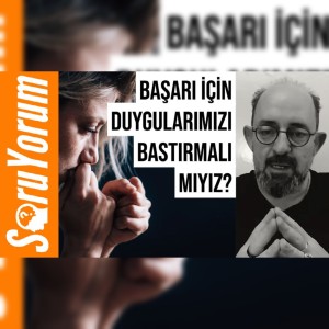 SoruYorum - Başarı İçin Duygularımızı Bastırmalı Mıyız ?