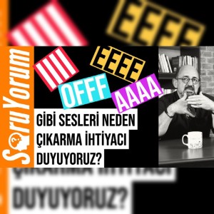 SoruYorum - IIII, EEEE, OFFF, AAAA Gibi Sesleri Neden Çıkarmaya İhtiyaç Duyuyoruz?