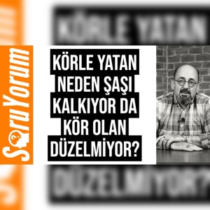 SoruYorum - Körle Yatan Neden Şaşı Kalkıyor Da Kör Olan Düzelmiyor?