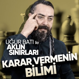 Karar Vermenin Bilimi | Uğur Batı ile Aklın Sınırları - B07