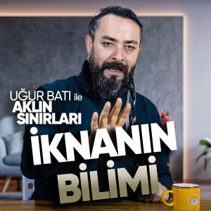 İknanın Bilimi | Uğur Batı ile Aklın Sınırları - B08