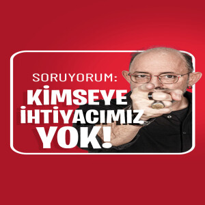 Kimseye İhtiyacımız Yok Mu? I Soruyorum