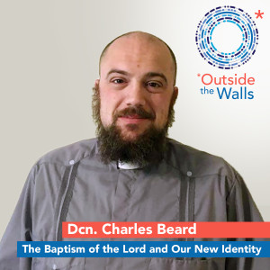 Dcn. Charles Beard - The Baptism of the Lord and Our New Identity