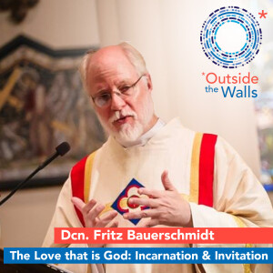 The Love that is God: Incarnation & Invitation - Dcn. Fritz Bauerschmidt