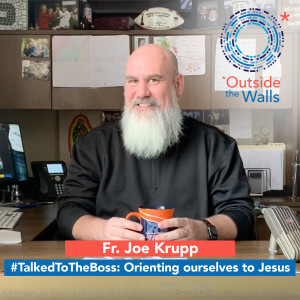 Fr. Joe Krupp - #TalkedtotheBoss and Orienting Ourselves to Jesus
