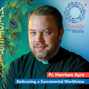 Fr. Harrison Ayre - Mysterion: Embracing a Sacramental Worldview