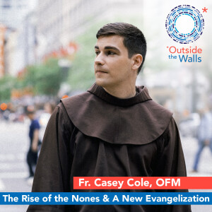 The Rise of the Nones & A New Evangelization: Fr. Casey Cole, OFM
