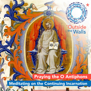Praying the O Antiphons: Meditating on the Continuing Incarnation