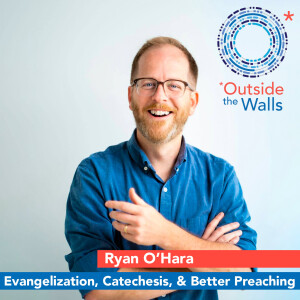 Ryan O’Hara: Evangelization, Catechesis, and Better Preaching