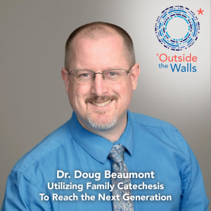 #219: Dr. Doug Beaumont - Utilizing Family Catechesis to Reach the Next Generation