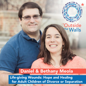 Dr. Daniel and Bethany Meola: Life-Giving Wounds - Hope and Healing for Adult Children of Divorce or Separation