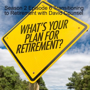 Season 2 Episode 6 Transitioning to Retirement with David Counsel