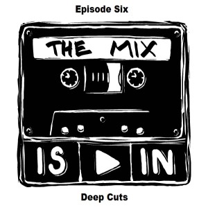 Episode Six - Deep Cuts