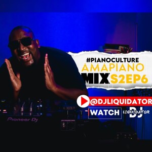 PIANOCULTURE S2EP6 - 24 AUGUST 2024 - DJLIQUIDATOR - AMAPIANO MIX