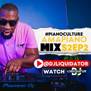 PIANOCULTURE S2EP2 - 2 MARCH 2024 - DJLIQUIDATOR - AMAPIANO MIX