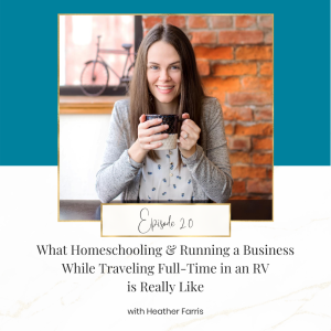 What Homeschooling and Running a Business While Traveling Full-Time in an RV Is Really Like with Heather Farris