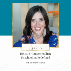 Holistic Homeschooling: Unschooling Redefined with Dr. Cheryl Schmitt