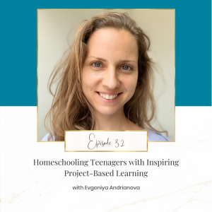 Homeschooling Teenagers With Inspiring Project Based Learning with Evgeniya Andrianova