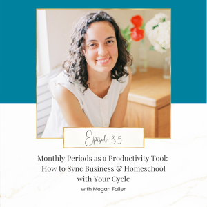 Monthly Periods as a Productivity Tool: How to Sync Business and Homeschool with Your Cycle with Megan Faller