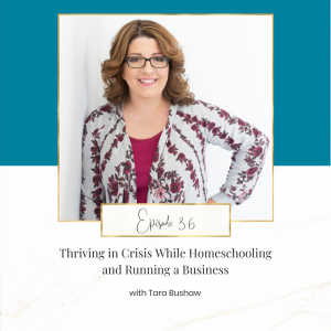 Thriving in Crisis While Homeschooling and Running a Business with Tara Bushaw