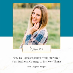 New To Homeschooling While Starting a New Business: Courage to Try New Things with Meghan Berger