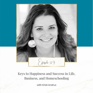 Keys to Happiness and Success in Life, Business, and Homeschooling with Kristi Andrus