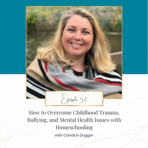 How to Overcome Childhood Trauma, Bullying, and Mental Health Issues with Homeschooling with Candice Dugger