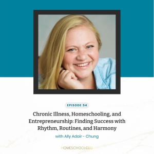 Chronic Illness, Homeschooling, and Entrepreneurship: Finding Success with Rhythm, Routines, and Harmony with Ally Adair-Chung