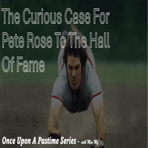 The Curious Cas of Pete Rose To The Hall of Fame | Once Upon A Pastime Series