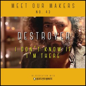 43. Destroyer - I Don’t Know if I’m There