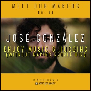 40. José González - Enjoy Music & Hugging (Without Making People Die)