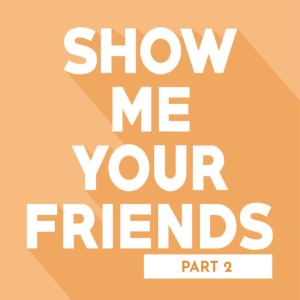 Show Me Your Friends Part 2