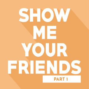 Show Me Your Friends Part 1