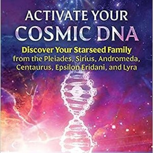 Activate Your Cosmic DNA: Discover Your Starseed Family from the Pleiades, Sirius, Andromeda, Centaurus, Epsilon Eridani, and Lyra